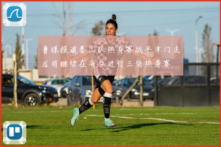 鲁媒报道泰山队热身赛战平津门虎后将继续在海口进行三场热身赛