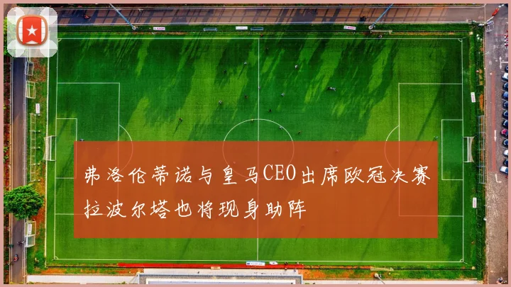 弗洛伦蒂诺与皇马CEO出席欧冠决赛拉波尔塔也将现身助阵
