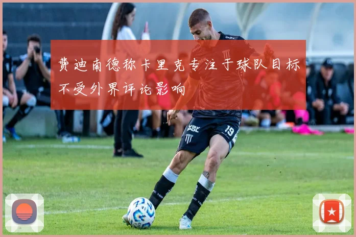 费迪南德称卡里克专注于球队目标不受外界评论影响