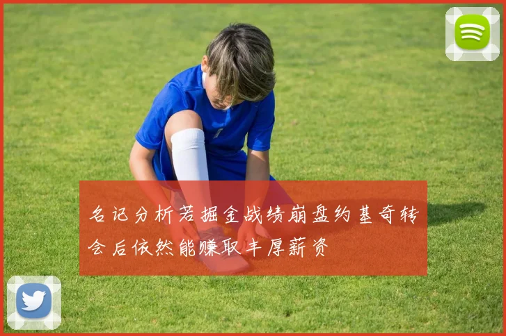 名记分析若掘金战绩崩盘约基奇转会后依然能赚取丰厚薪资