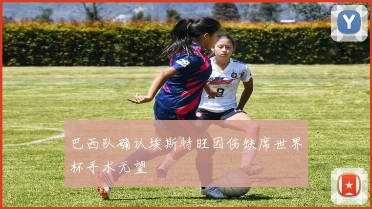 巴西队确认埃斯特旺因伤缺席世界杯手术无望