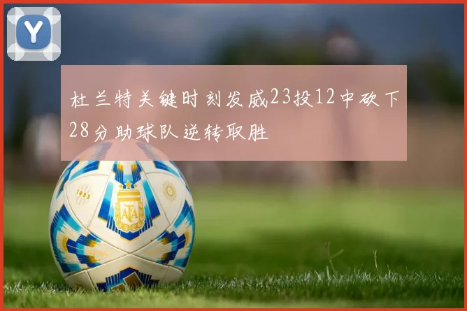 杜兰特关键时刻发威23投12中砍下28分助球队逆转取胜