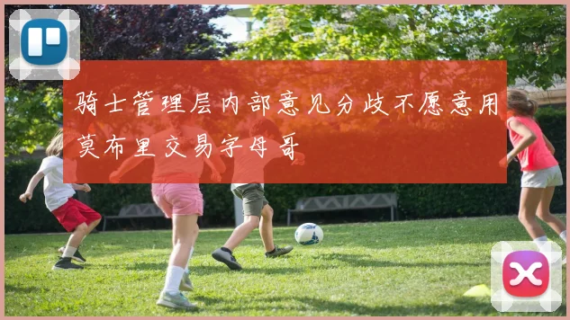 骑士管理层内部意见分歧不愿意用莫布里交易字母哥