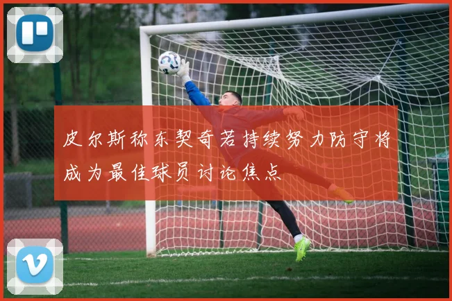 皮尔斯称东契奇若持续努力防守将成为最佳球员讨论焦点