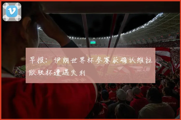 早报：伊朗世界杯参赛获确认维拉欧联杯遭遇失利