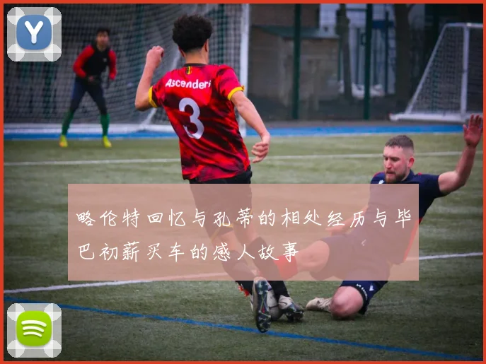 略伦特回忆与孔蒂的相处经历与毕巴初薪买车的感人故事