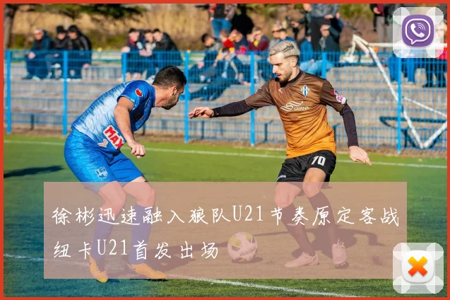 徐彬迅速融入狼队U21节奏原定客战纽卡U21首发出场