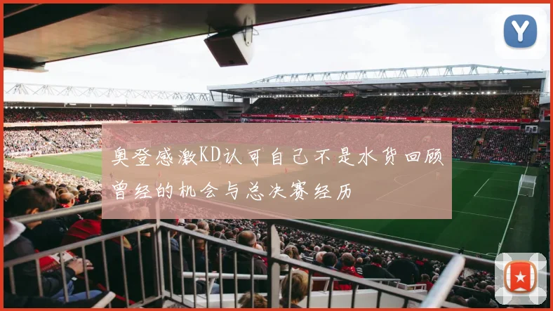 奥登感激KD认可自己不是水货回顾曾经的机会与总决赛经历