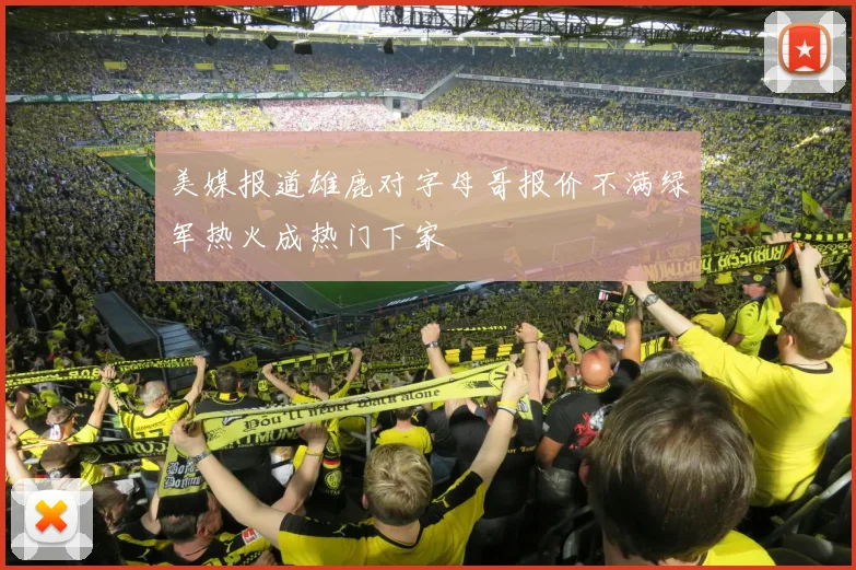 美媒报道雄鹿对字母哥报价不满绿军热火成热门下家